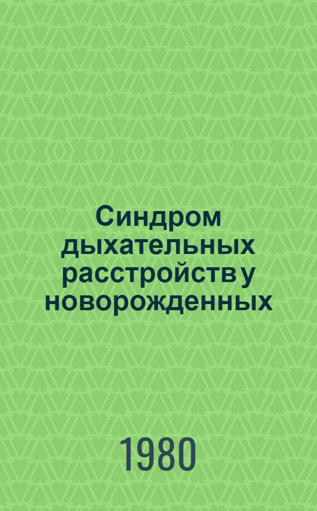 Синдром дыхательных расстройств у новорожденных (этиология, патогенез, клиника, лечение и профилактика) : Сб. статей