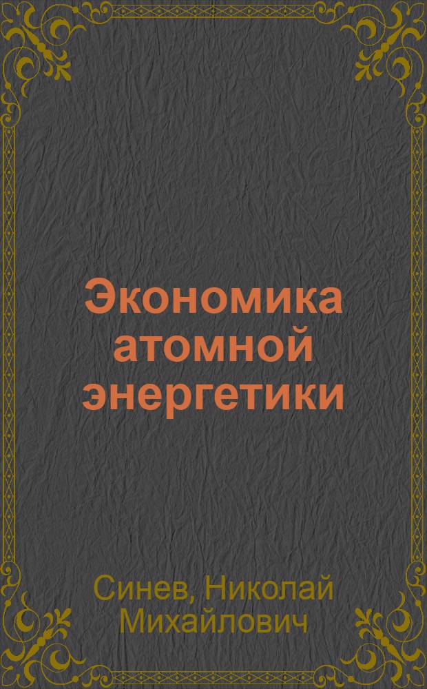 Экономика атомной энергетики : Основы технологии и экономики ядер. топлива