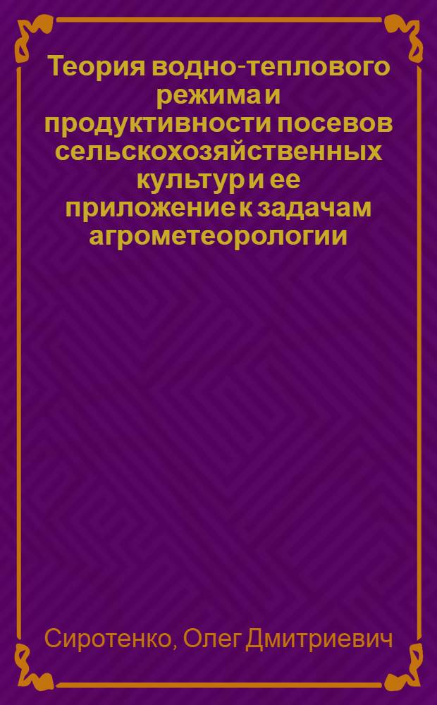 Теория водно-теплового режима и продуктивности посевов сельскохозяйственных культур и ее приложение к задачам агрометеорологии : Автореф. дис. на соиск. учен. степ. д-ра физ.-мат. наук : (11.00.09)