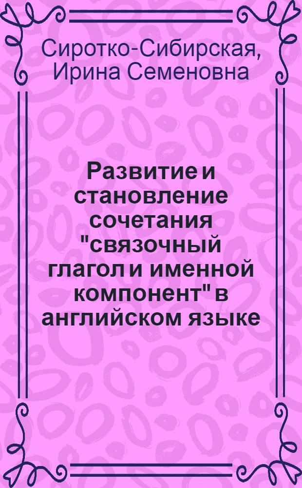Развитие и становление сочетания "связочный глагол и именной компонент" в английском языке : (На материале письм. памятников VIII-XV вв.) : Автореф. дис. на соиск. учен. степ. канд. филол. наук : (10.02.04)