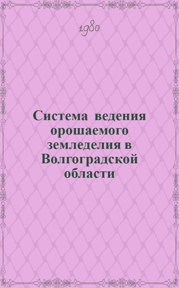 Система ведения орошаемого земледелия в Волгоградской области : (Практ. рекомендации)