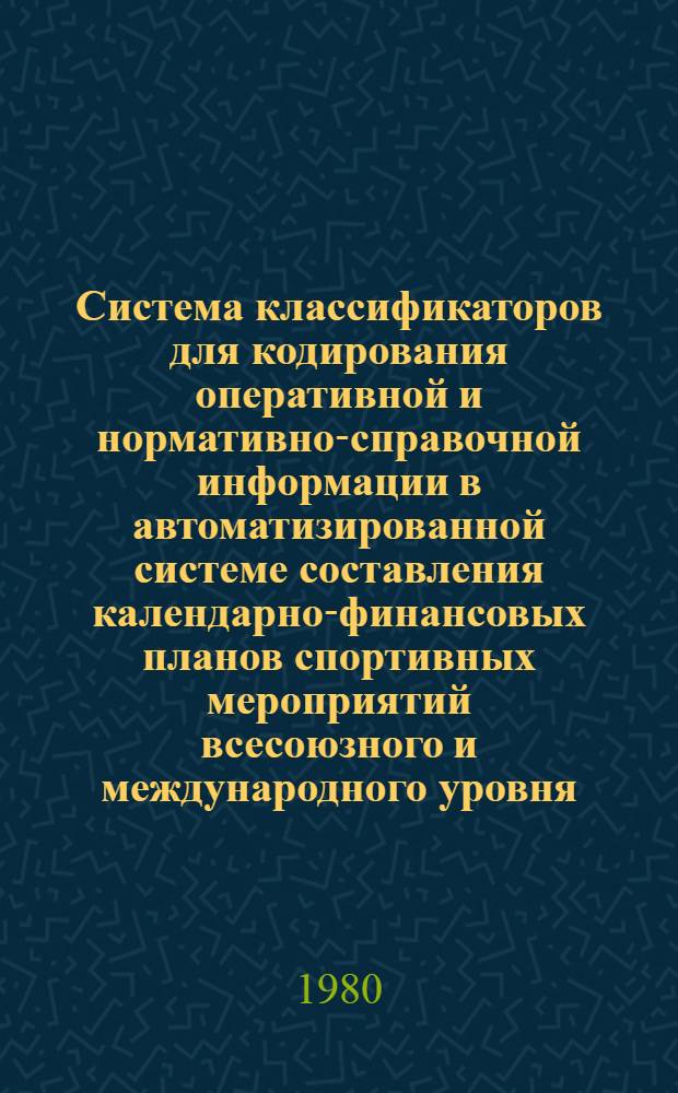 Система классификаторов для кодирования оперативной и нормативно-справочной информации в автоматизированной системе составления календарно-финансовых планов спортивных мероприятий всесоюзного и международного уровня : (Метод. рекомендации)
