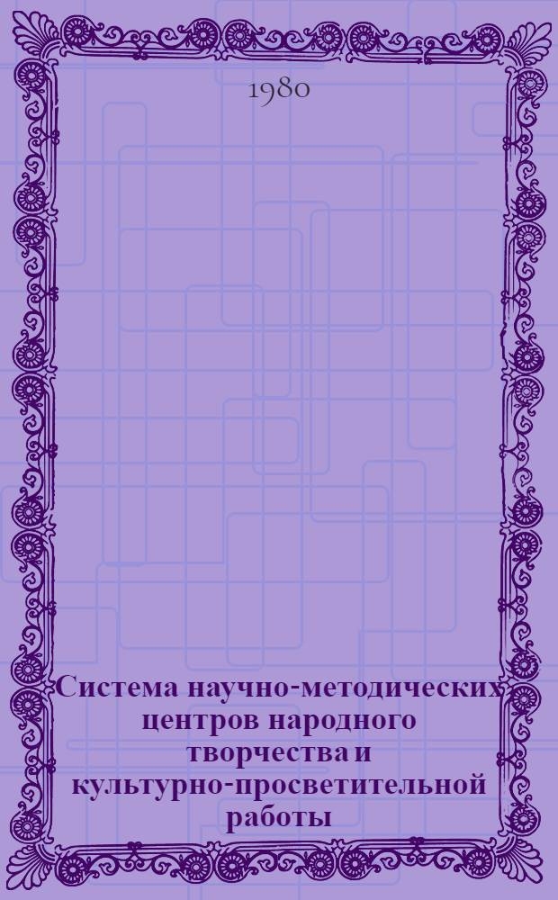 Система научно-методических центров народного творчества и культурно-просветительной работы : (Метод. указания)