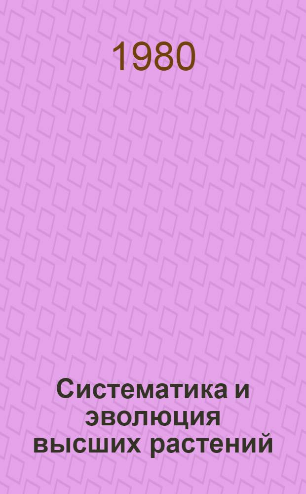 Систематика и эволюция высших растений : Сб. статей