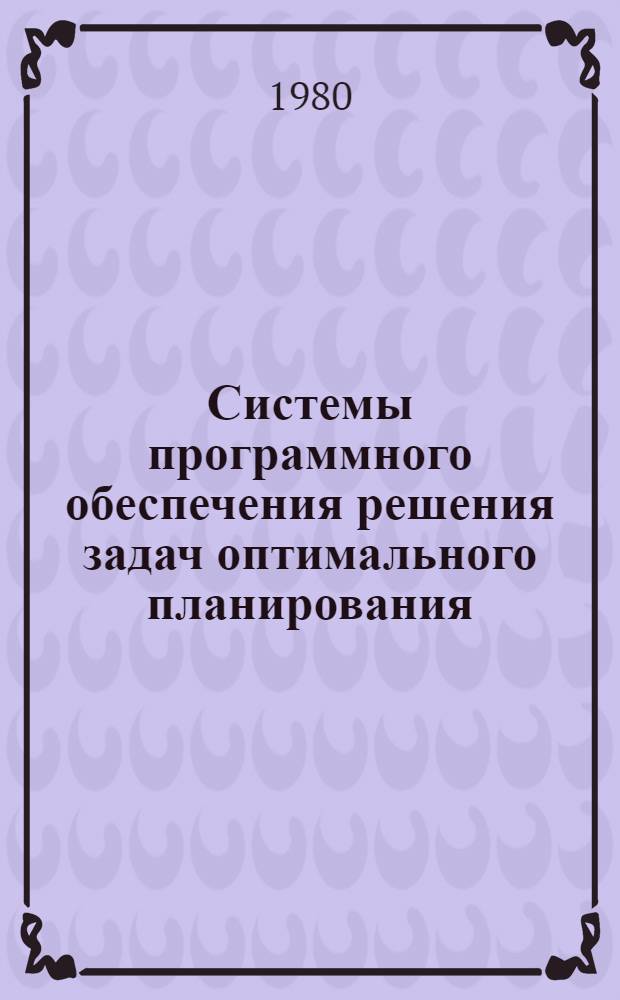 Системы программного обеспечения решения задач оптимального планирования : Шестой всесоюз. симпоз. (г. Пущино, 3-10 июня 1980 г.) : Крат. тез. докл