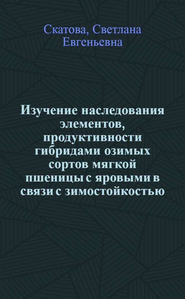 Изучение наследования элементов, продуктивности гибридами озимых сортов мягкой пшеницы с яровыми в связи с зимостойкостью : Автореф. дис. на соиск. учен. степ. канд. с.-х. наук : (06.01.05)