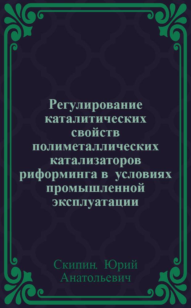 Регулирование каталитических свойств полиметаллических катализаторов риформинга в условиях промышленной эксплуатации : Автореф. дис. на соиск. учен. степ. к. т. н