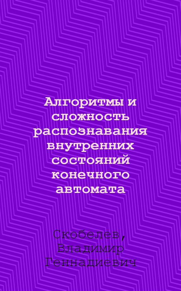 Алгоритмы и сложность распознавания внутренних состояний конечного автомата : Автореф. дис. на соиск. учен. степ. канд. физ.-мат. наук : (01.01.09)