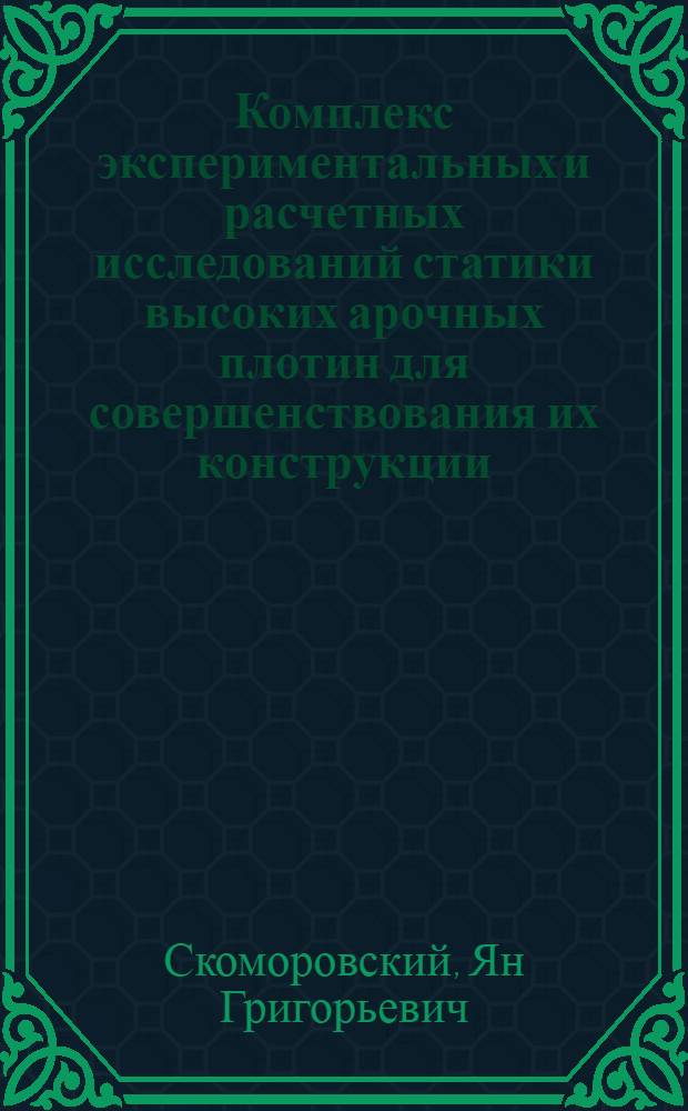 Комплекс экспериментальных и расчетных исследований статики высоких арочных плотин для совершенствования их конструкции : Автореф. дис. на соиск. учен. степ. д-ра техн. наук : (05.23.07)