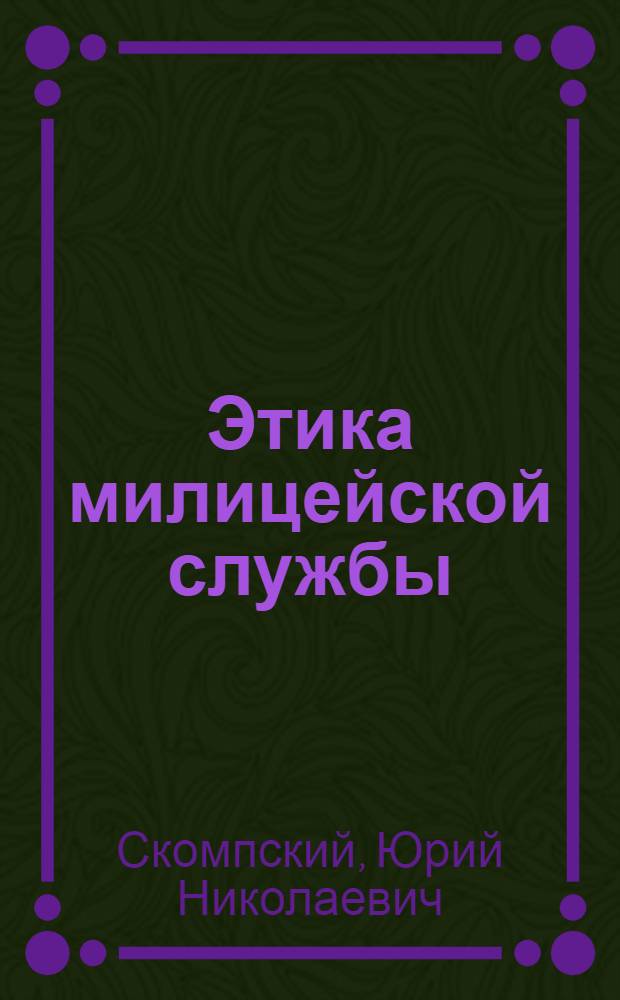 Этика милицейской службы : Из цикла "О проф. этике"