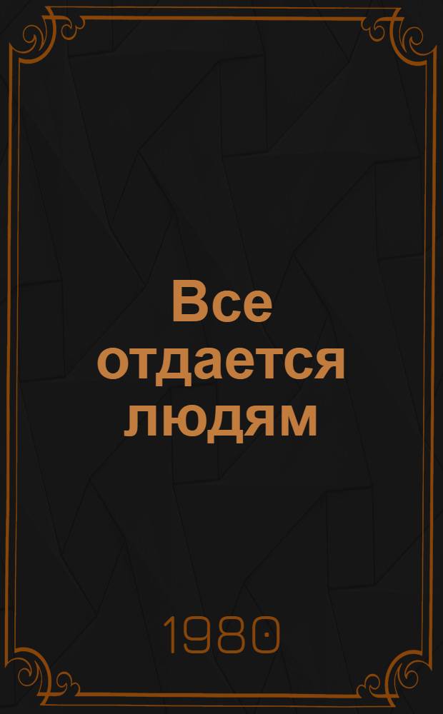 Все отдается людям : Очерки о тружениках колхоза им. XXII партсъезда Вят.-Полян. р-на