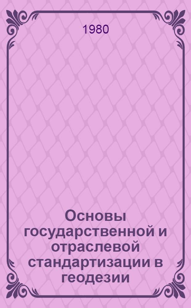 Основы государственной и отраслевой стандартизации в геодезии : Для студентов всех курсов геодез. спец