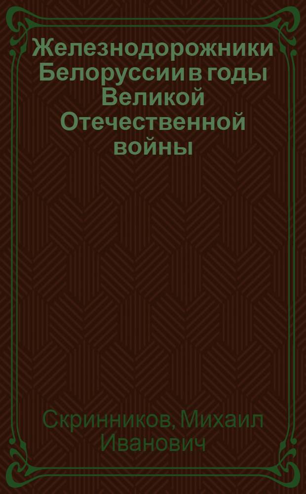 Железнодорожники Белоруссии в годы Великой Отечественной войны (1941-1945 гг.) : Автореф. дис. на соиск. учен. степ. канд. ист. наук : (07.00.02)