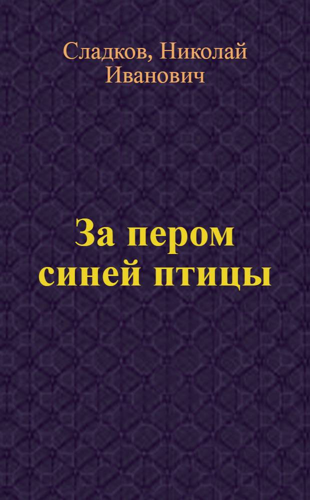 За пером синей птицы : Рассказ-воспоминание : Для сред. и ст. возраста