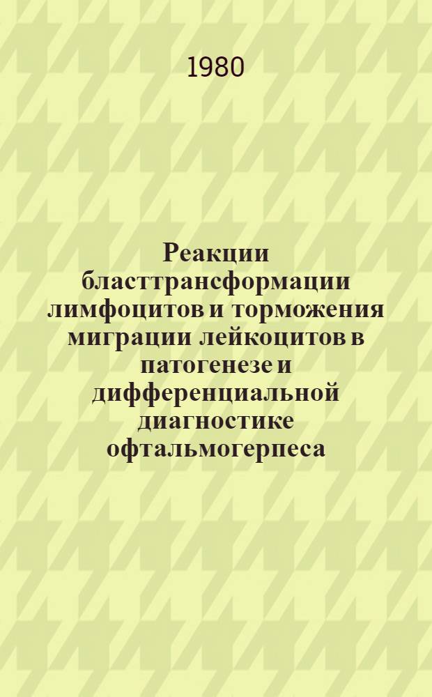Реакции бласттрансформации лимфоцитов и торможения миграции лейкоцитов в патогенезе и дифференциальной диагностике офтальмогерпеса : Автореф. дис. на соиск. учен. степ. канд. биол. наук : (03.00.06)