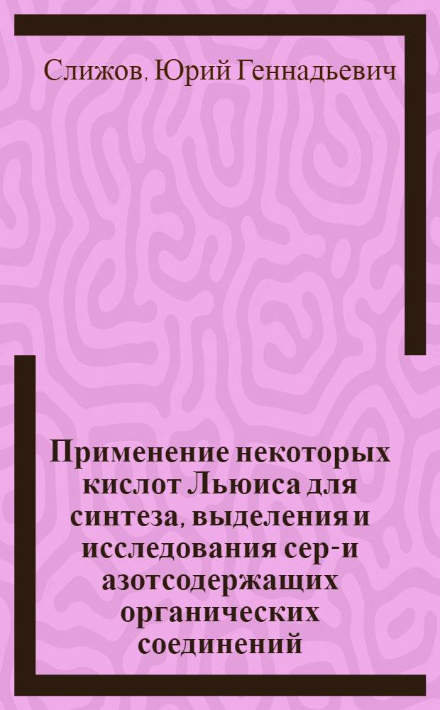 Применение некоторых кислот Льюиса для синтеза, выделения и исследования серу- и азотсодержащих органических соединений : Автореф. дис., представл. на соиск. учен. степ. к. х. н