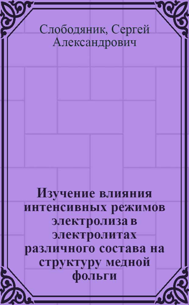Изучение влияния интенсивных режимов электролиза в электролитах различного состава на структуру медной фольги : Автореф. дис. на соиск. учен. степ. к. т. н