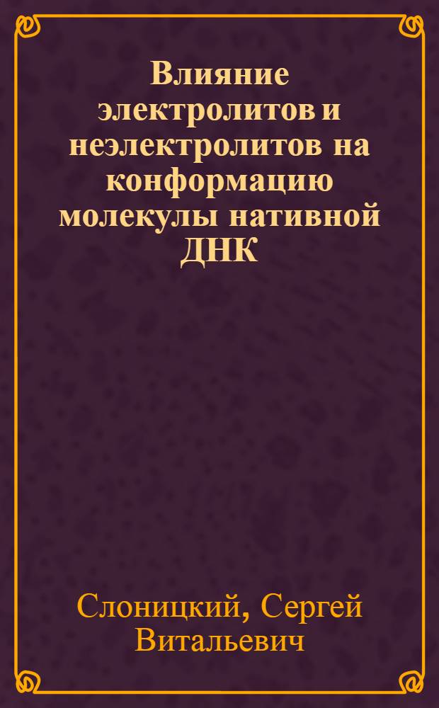 Влияние электролитов и неэлектролитов на конформацию молекулы нативной ДНК : Автореф. дис. на соиск. учен. степ. канд. физ.-мат. наук : (01.04.15)