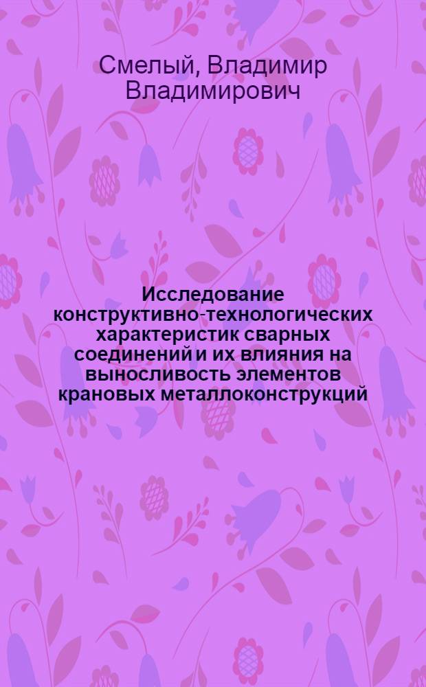 Исследование конструктивно-технологических характеристик сварных соединений и их влияния на выносливость элементов крановых металлоконструкций : Автореф. дис. на соиск. учен. степ. канд. техн. наук : (05.05.05)