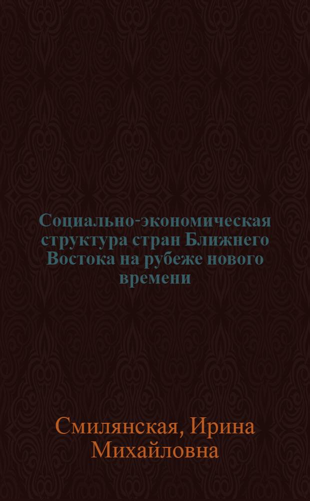 Социально-экономическая структура стран Ближнего Востока на рубеже нового времени : (На материалах Сирии, Ливана и Палестины) : Автореф. дис. на соиск. учен. степ. д-ра ист. наук : (07.01.03)
