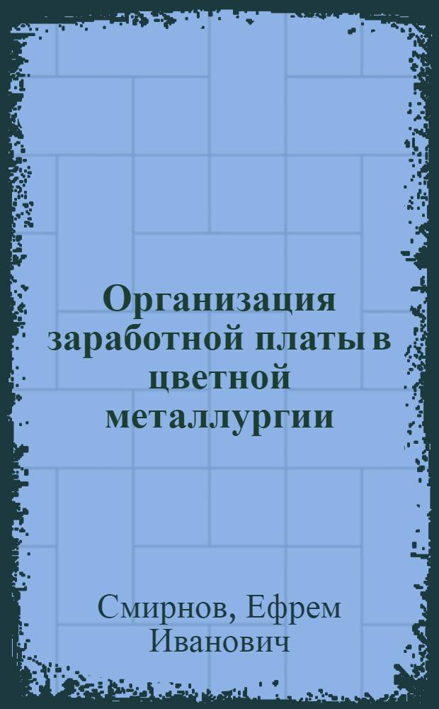 Организация заработной платы в цветной металлургии : Учеб. пособие для слушателей фак. повышения квалификации руководящих работников и специалистов чер. и цв. металлургии СССР