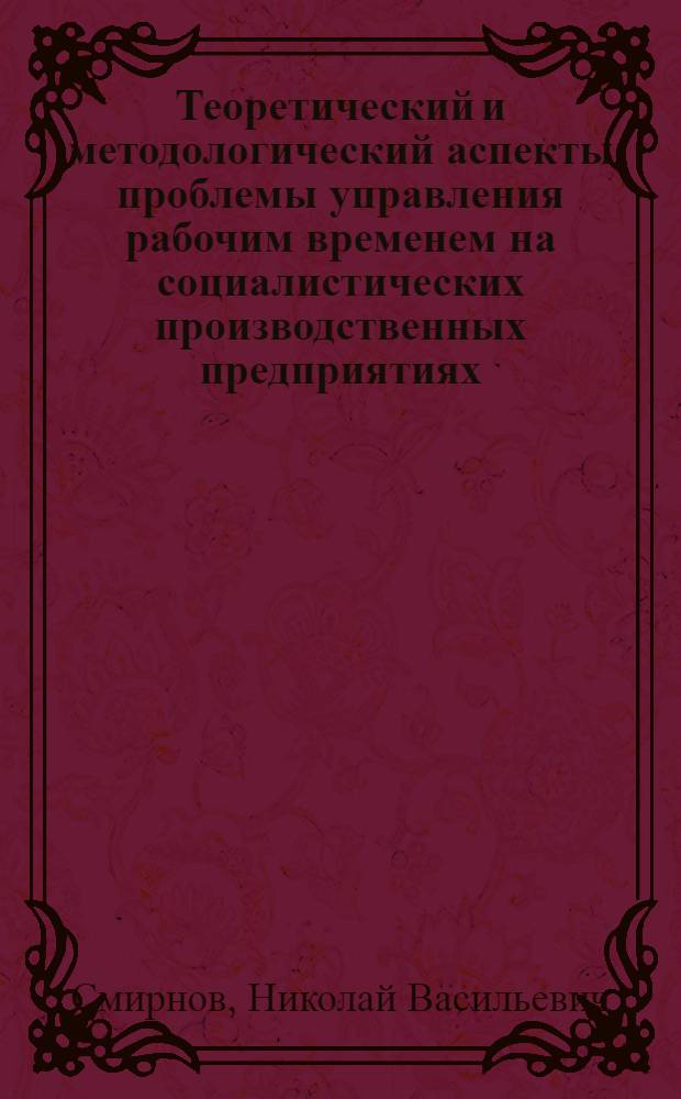 Теоретический и методологический аспекты проблемы управления рабочим временем на социалистических производственных предприятиях : (На прим. льняной пром-сти) : Автореф. дис. на соиск. учен. степ. канд. экон. наук : (08.00.07)
