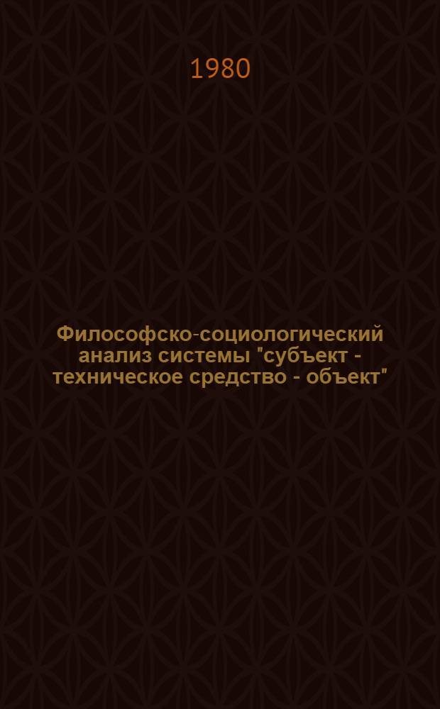 Философско-социологический анализ системы "субъект - техническое средство - объект" : Автореф. дис. на соиск. учен. степ. канд. филос. наук : (09.00.01)