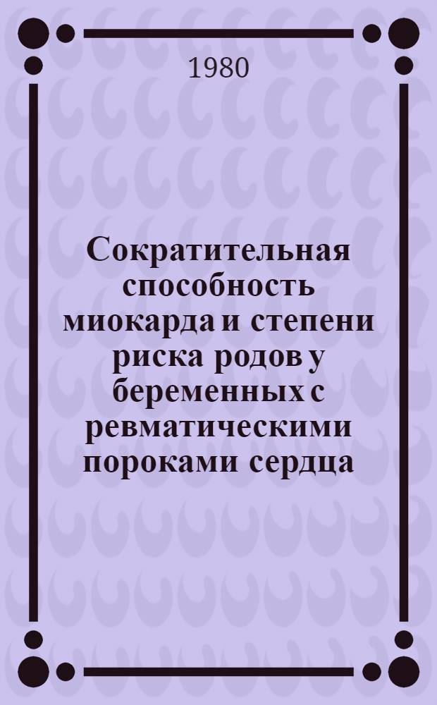 Сократительная способность миокарда и степени риска родов у беременных с ревматическими пороками сердца : Автореф. дис. на соиск. учен. степ. канд. мед. наук : (14.00.01; 14.00.06)