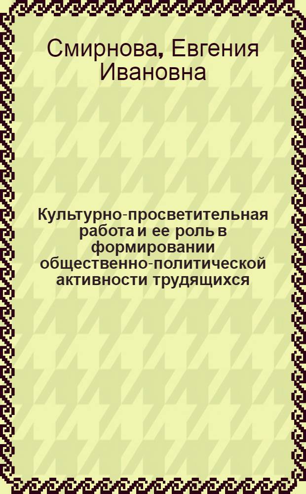 Культурно-просветительная работа и ее роль в формировании общественно-политической активности трудящихся : Учеб. пособие