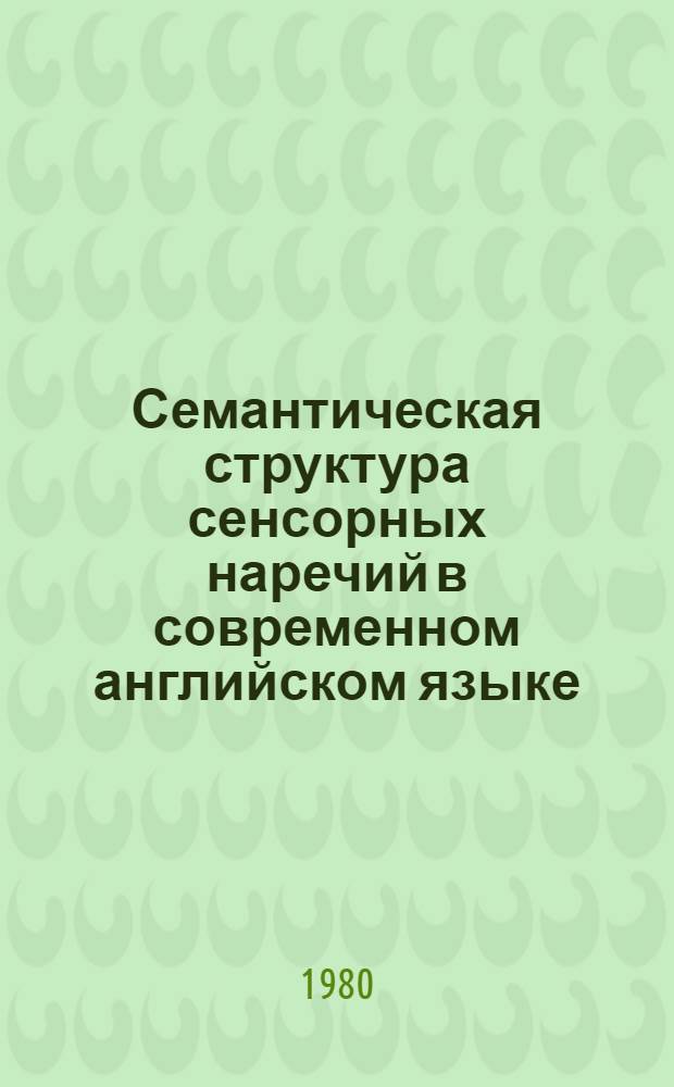 Семантическая структура сенсорных наречий в современном английском языке : Автореф. дис. на соиск. учен. степ. канд. филол. наук : (10.02.04)