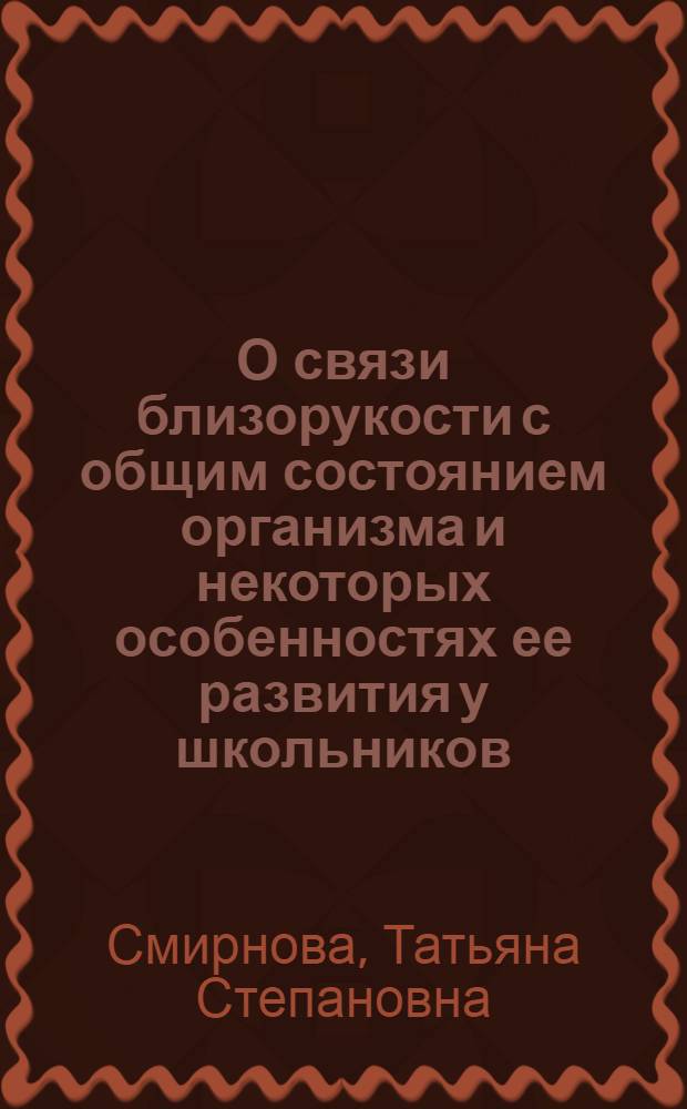 О связи близорукости с общим состоянием организма и некоторых особенностях ее развития у школьников : Автореф. дис. на соиск. учен. степ. канд. мед. наук : (14.00.08)