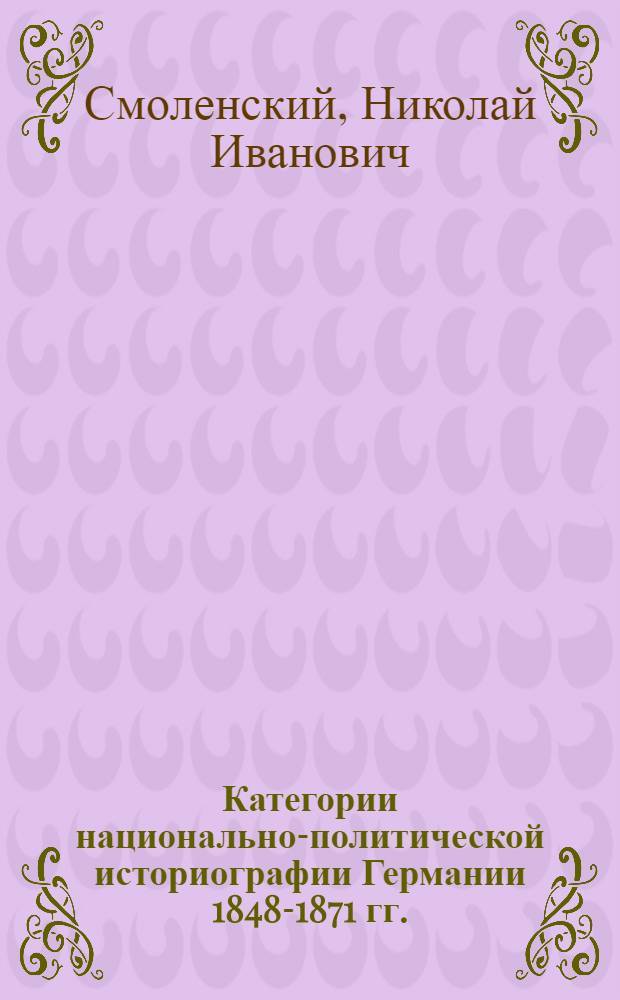 Категории национально-политической историографии Германии 1848-1871 гг. : Автореф. дис. на соиск. учен. степ. д-ра ист. наук : (07.00.09)
