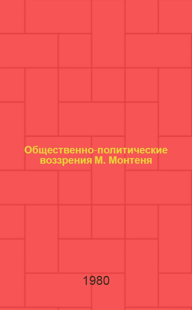Общественно-политические воззрения М. Монтеня : Автореф. дис. на соиск. учен. степ. канд. ист. наук : (07.00.03)