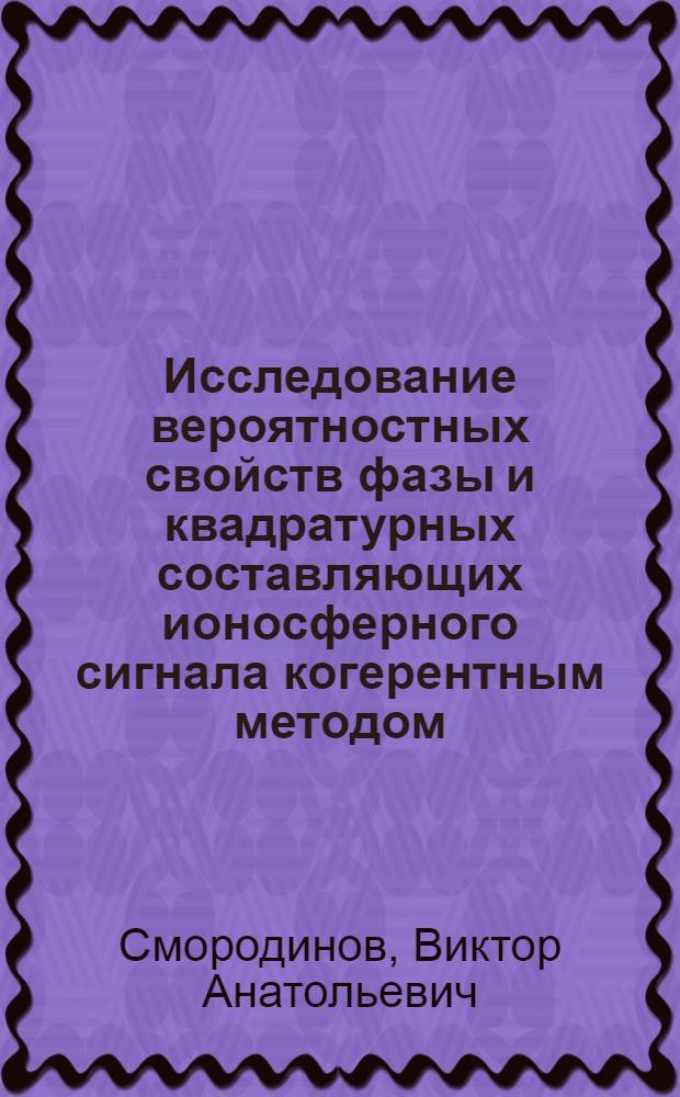 Исследование вероятностных свойств фазы и квадратурных составляющих ионосферного сигнала когерентным методом : Автореф. дис. на соиск. учен. степ. канд. физ.-мат. наук : (01.04.03)