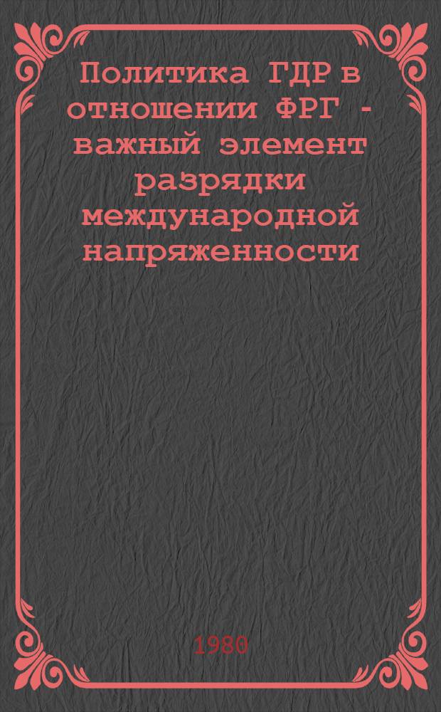Политика ГДР в отношении ФРГ - важный элемент разрядки международной напряженности (70-е годы) : Автореф. дис. на соиск. учен. степ. канд. ист. наук : (07.00.03)