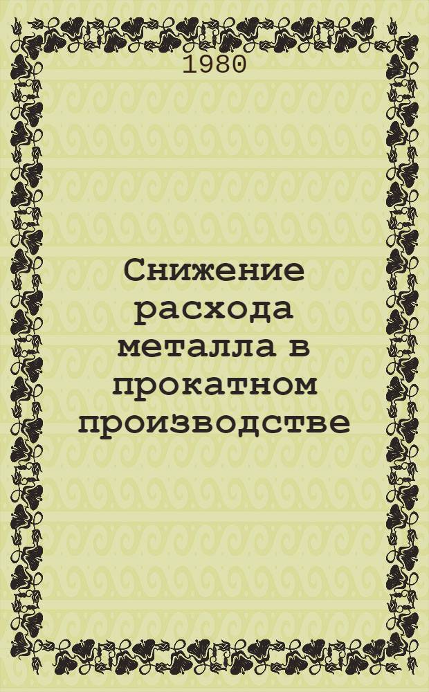 Снижение расхода металла в прокатном производстве : Опыт работы Днепропетр. ордена Ленина металлург. з-да им. Г.И. Петровского