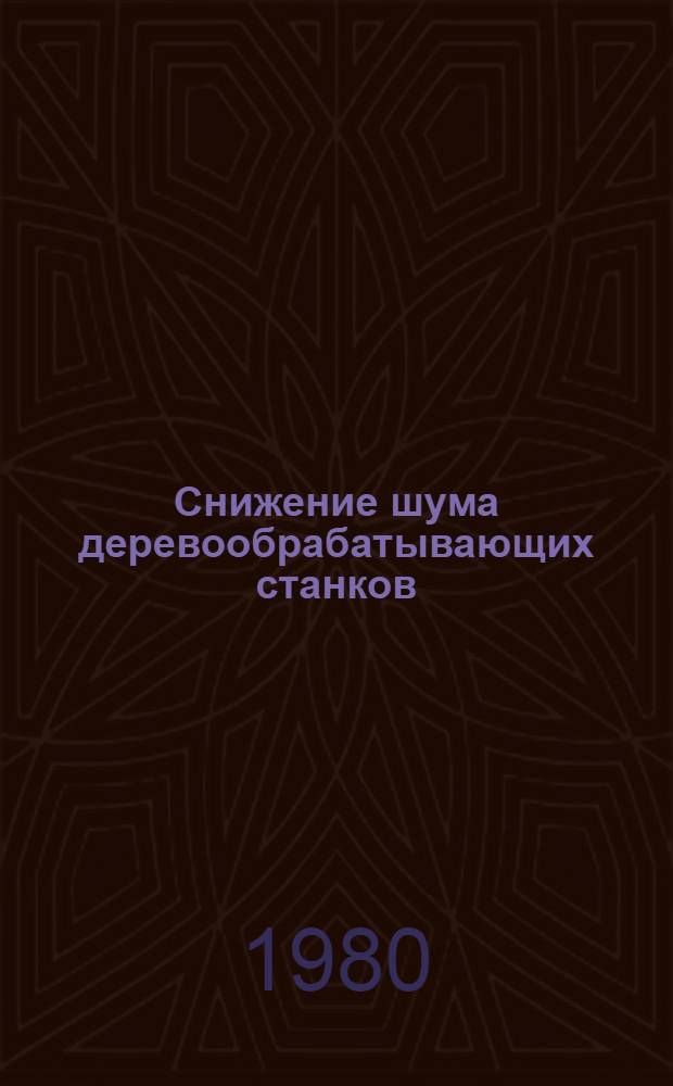 Снижение шума деревообрабатывающих станков : Инструкт.-руководящий материал