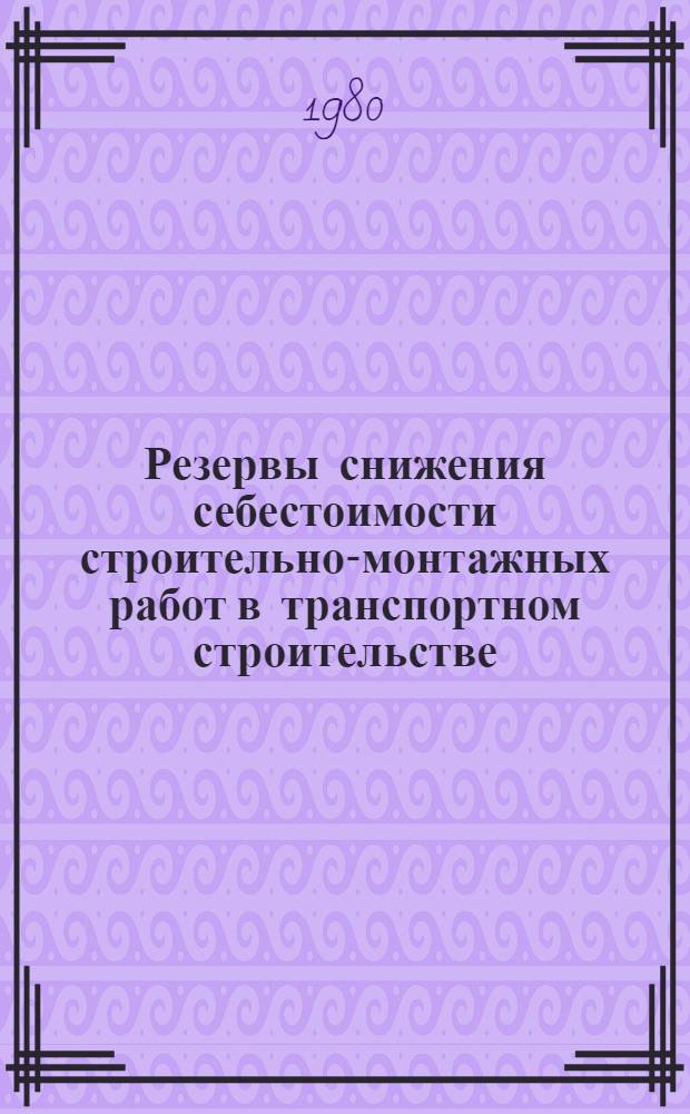 Резервы снижения себестоимости строительно-монтажных работ в транспортном строительстве : Анализ и обобщение опыта экон. работы в строит.-монтаж. орг. М-ва трансп. стр-ва : Аналит. обзор