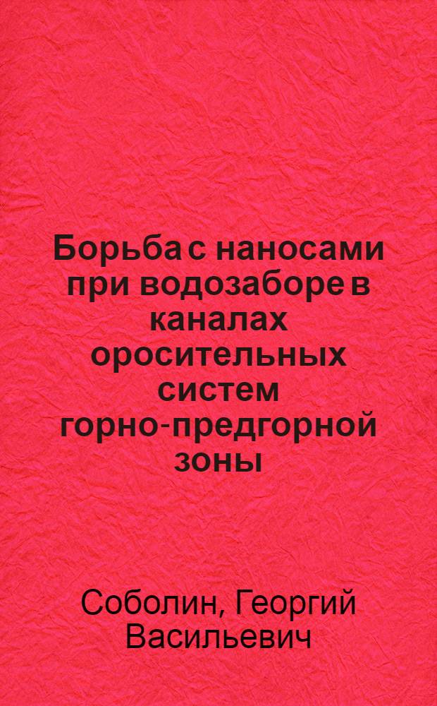 Борьба с наносами при водозаборе в каналах оросительных систем горно-предгорной зоны : Автореф. дис. на соиск. учен. степ. д-ра техн. наук : (06.01.02)