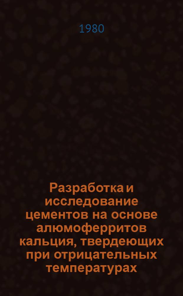 Разработка и исследование цементов на основе алюмоферритов кальция, твердеющих при отрицательных температурах : Автореф. дис. на соиск. учен. степ. канд. техн. наук : (05.17.11)