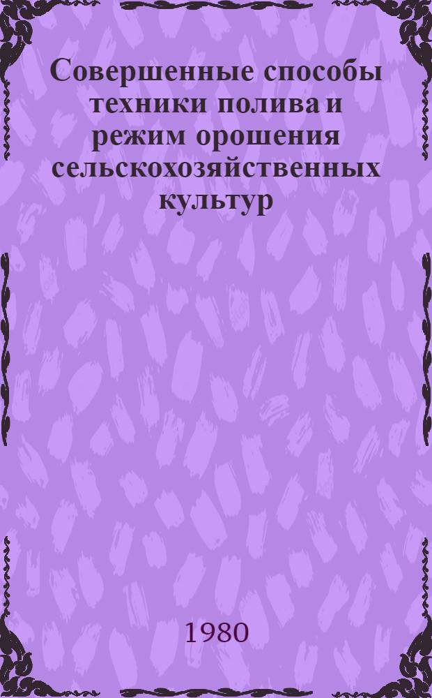 Совершенные способы техники полива и режим орошения сельскохозяйственных культур : сборник научных трудов ЮжНИИГИМа