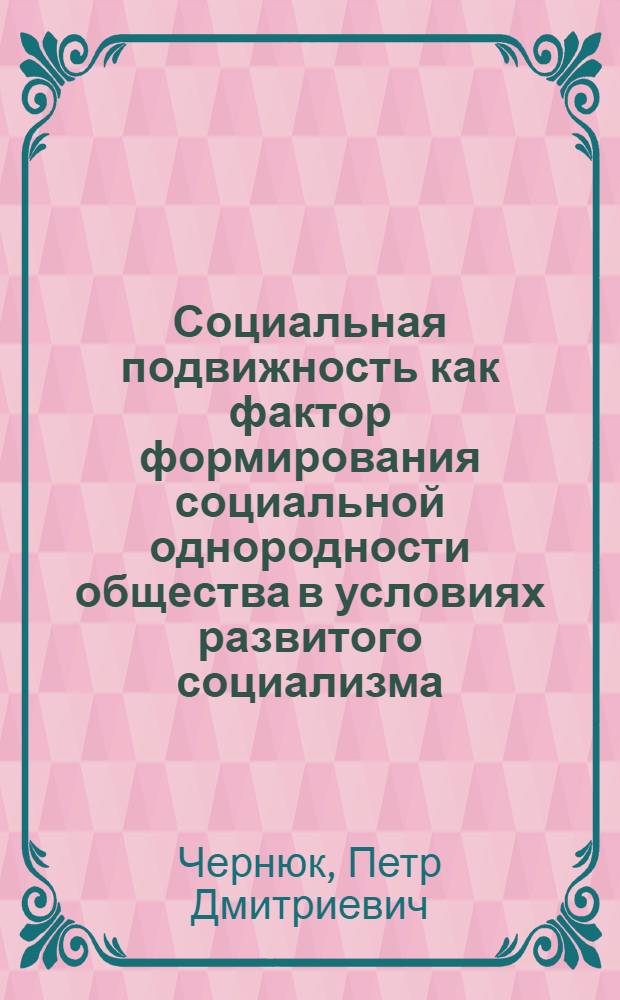 Социальная подвижность как фактор формирования социальной однородности общества в условиях развитого социализма : Автореф. дис. на соиск. учен. степ. к. филос. н