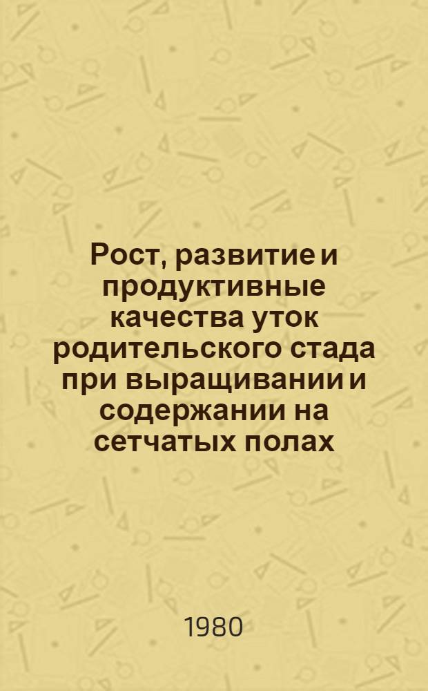 Рост, развитие и продуктивные качества уток родительского стада при выращивании и содержании на сетчатых полах : Автореф. дис. на соиск. учен. степ. канд. с.-х. наук : (06.02.04)