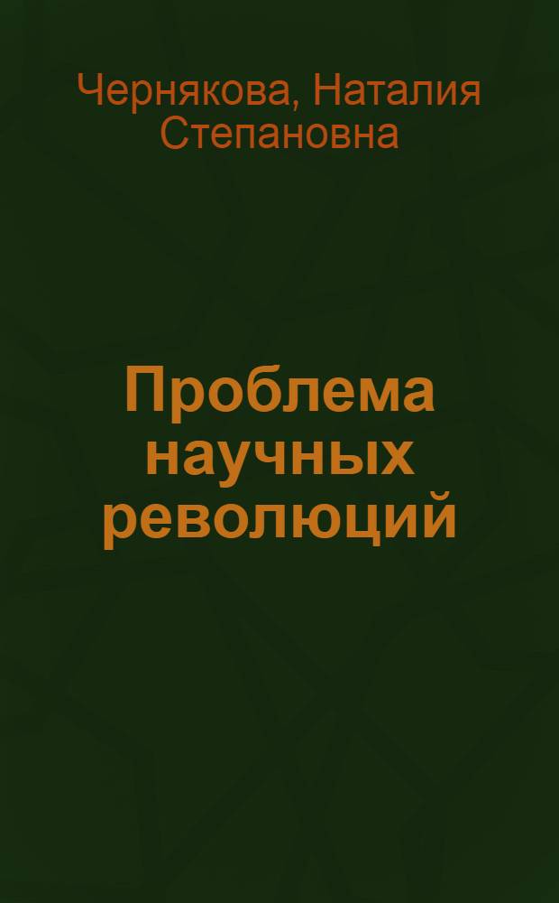 Проблема научных революций : (Типы, стадии развития, место в истории естествознания) : Автореф. дис. на соиск. учен. степ. канд. филос. наук : (09.00.01)