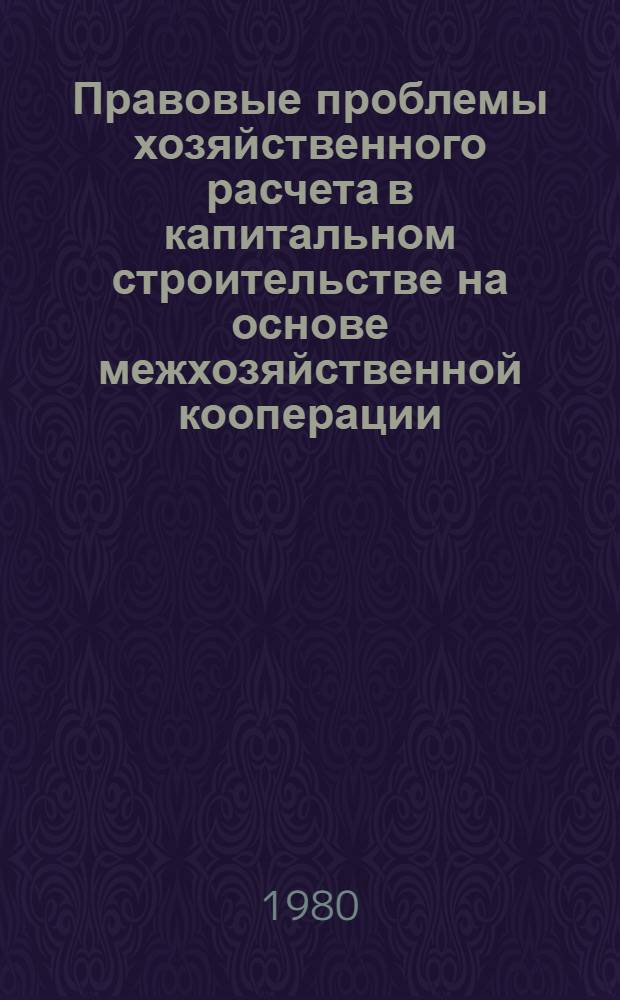 Правовые проблемы хозяйственного расчета в капитальном строительстве на основе межхозяйственной кооперации : Автореф. дис. на соиск. учен. степ. канд. юрид. наук : (12.00.04)