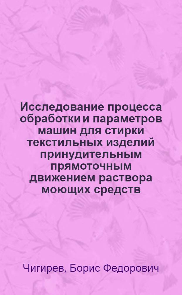 Исследование процесса обработки и параметров машин для стирки текстильных изделий принудительным прямоточным движением раствора моющих средств : Автореф. дис. на соиск. учен. степ. канд. техн. наук : (05.02.13)
