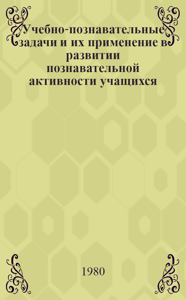 Учебно-познавательные задачи и их применение в развитии познавательной активности учащихся : Автореф. дис. на соиск. учен. степ. канд. пед. наук : (13.00.01)