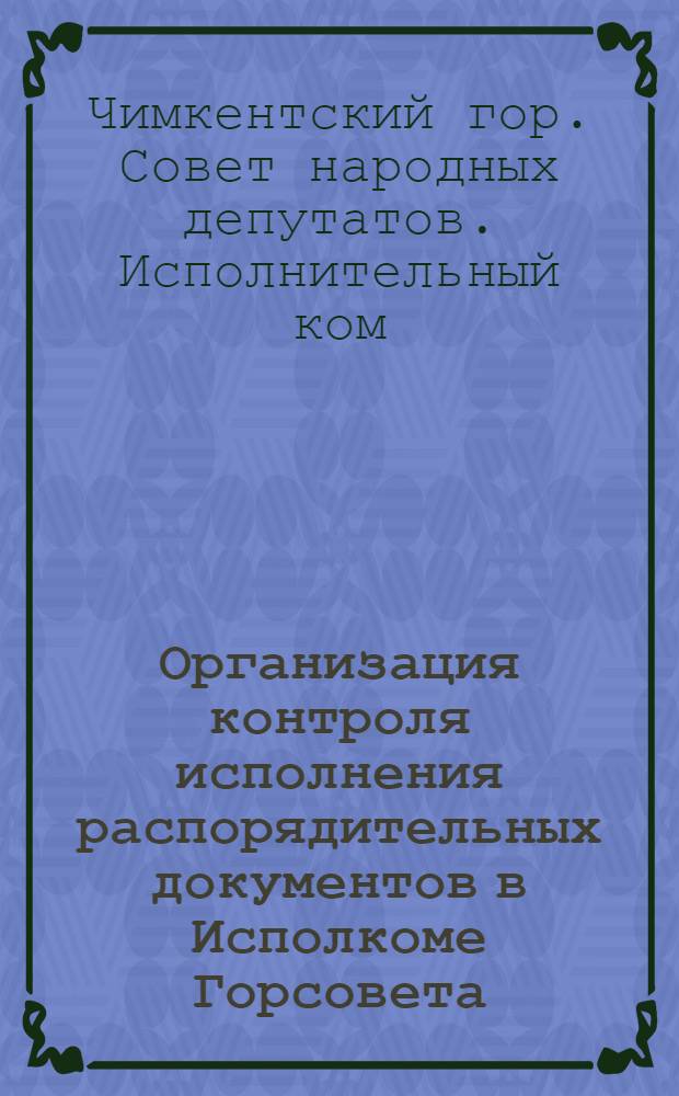 Организация контроля исполнения распорядительных документов в Исполкоме Горсовета, его отделах, управлениях и исполкомах районных Советов