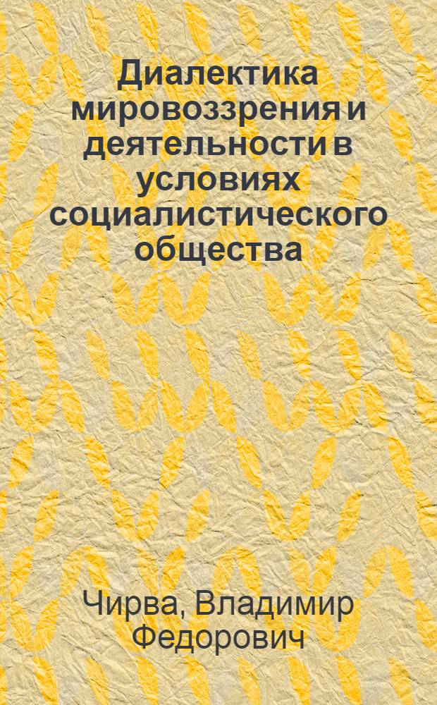 Диалектика мировоззрения и деятельности в условиях социалистического общества : Автореф. дис. на соиск. учен. степ. канд. филос. наук : (09.00.01)