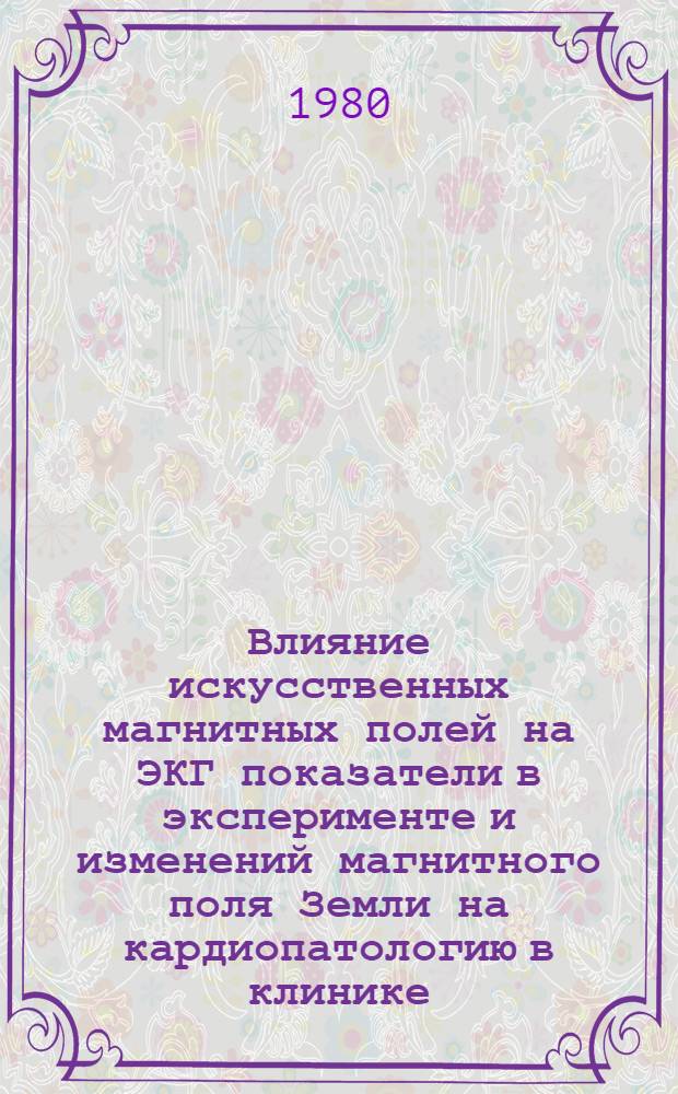 Влияние искусственных магнитных полей на ЭКГ показатели в эксперименте и изменений магнитного поля Земли на кардиопатологию в клинике : Автореф. дис. на соиск. учен. степ. канд. мед. наук : (14.00.06)